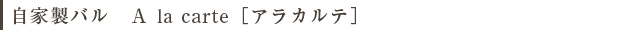 自家製バル　Ａ la carte［アラカルテ］